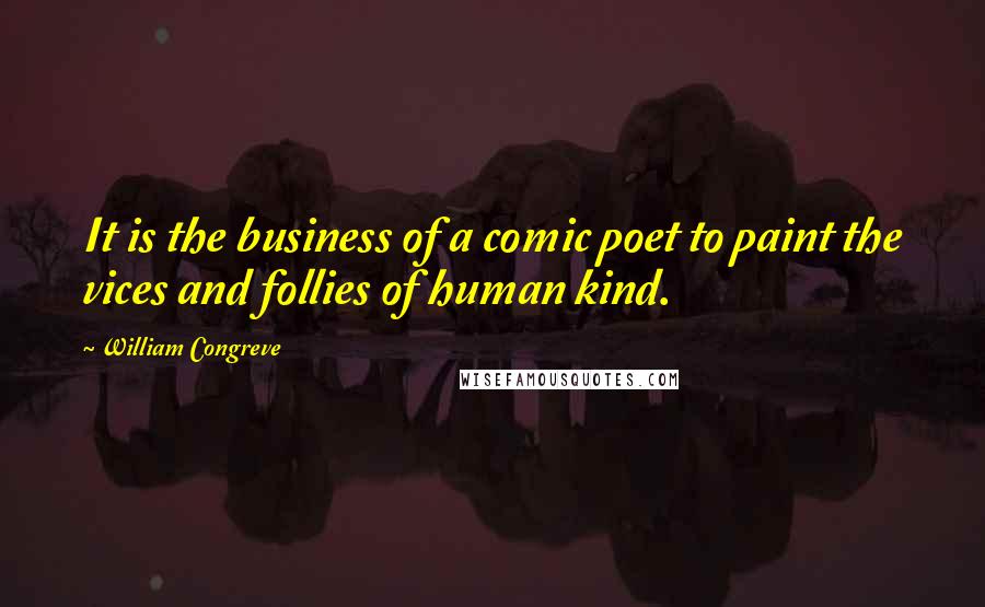 William Congreve Quotes: It is the business of a comic poet to paint the vices and follies of human kind.