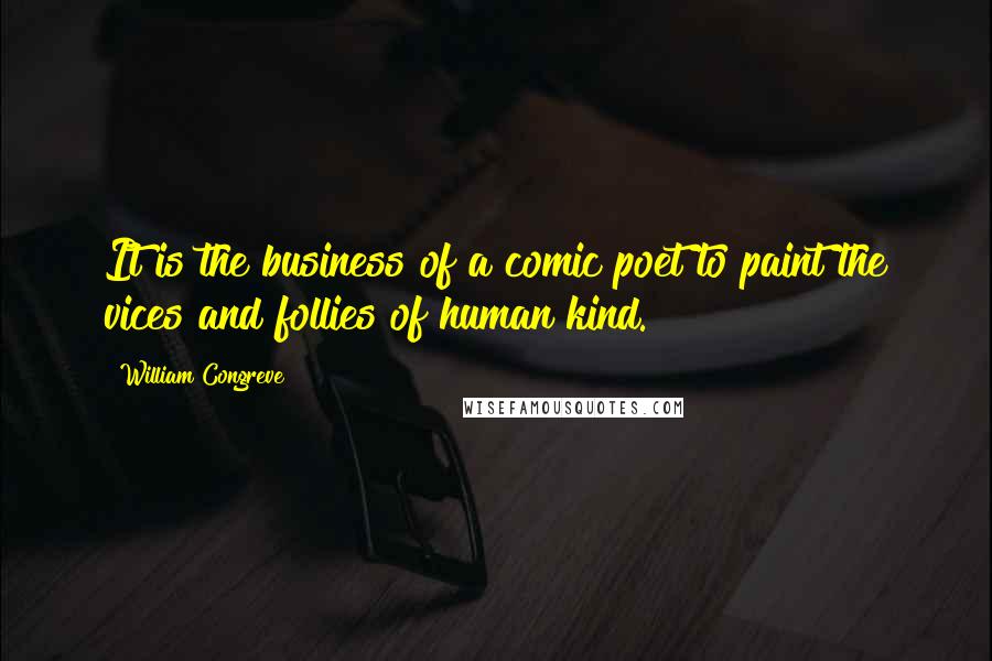 William Congreve Quotes: It is the business of a comic poet to paint the vices and follies of human kind.