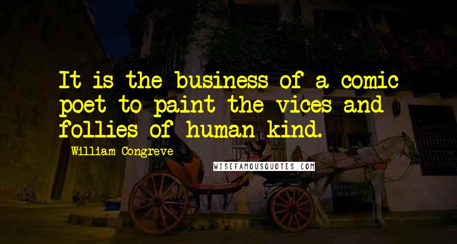 William Congreve Quotes: It is the business of a comic poet to paint the vices and follies of human kind.