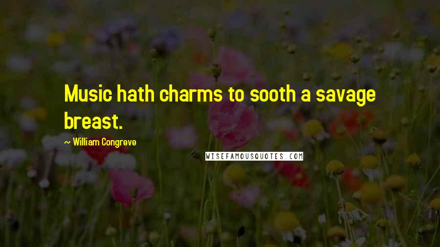 William Congreve Quotes: Music hath charms to sooth a savage breast.