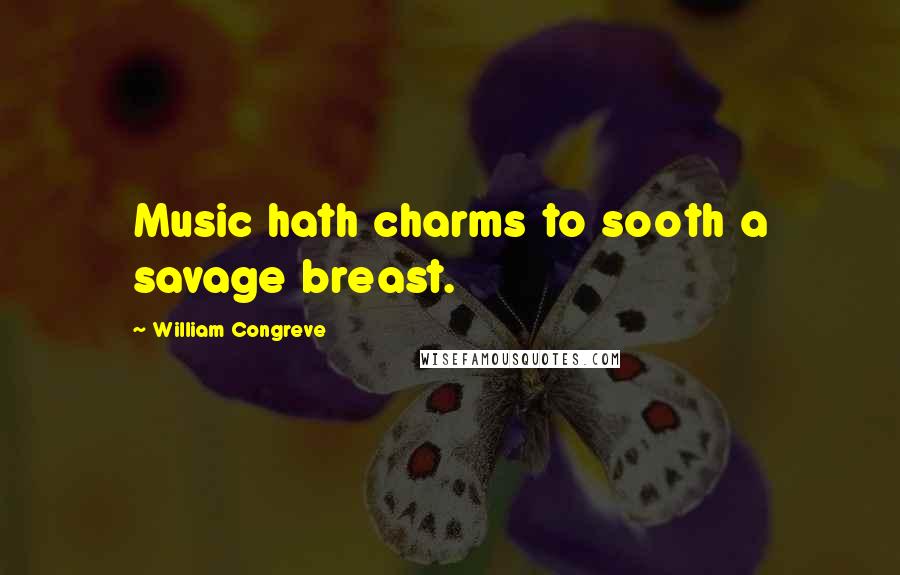 William Congreve Quotes: Music hath charms to sooth a savage breast.