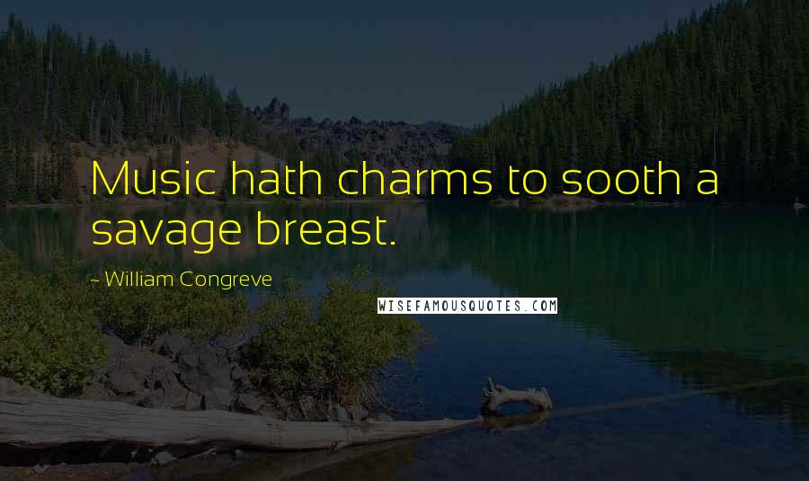 William Congreve Quotes: Music hath charms to sooth a savage breast.