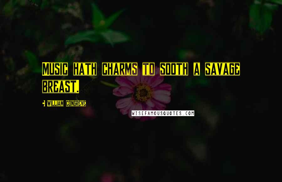 William Congreve Quotes: Music hath charms to sooth a savage breast.