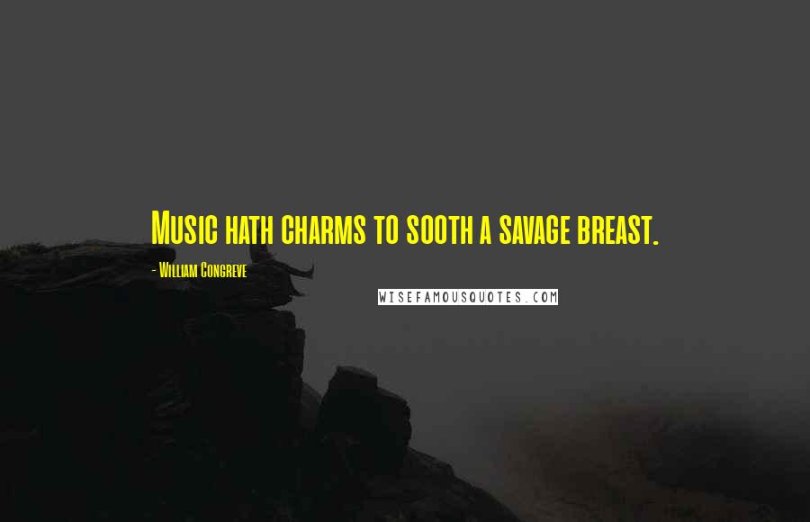 William Congreve Quotes: Music hath charms to sooth a savage breast.