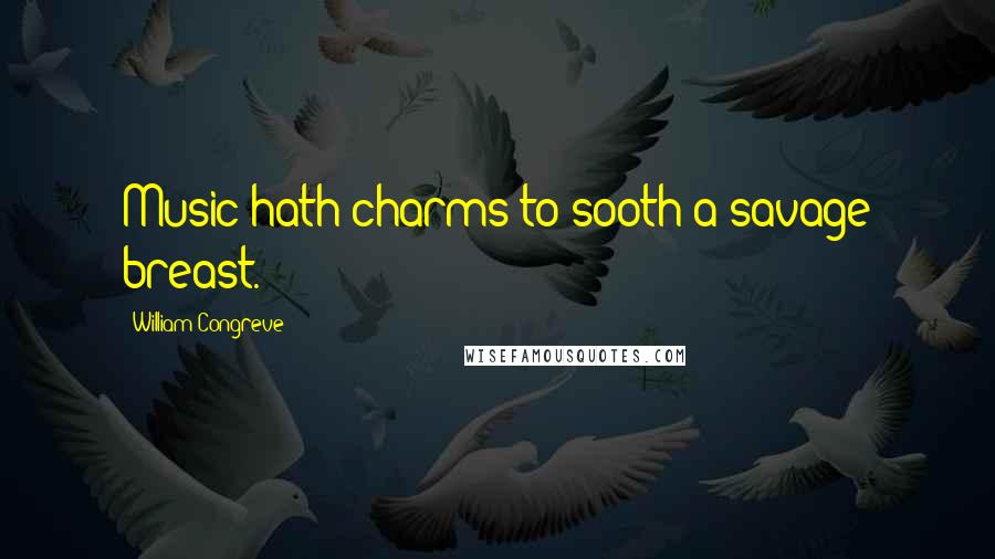 William Congreve Quotes: Music hath charms to sooth a savage breast.