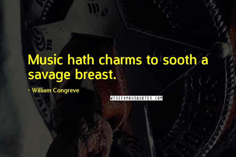 William Congreve Quotes: Music hath charms to sooth a savage breast.