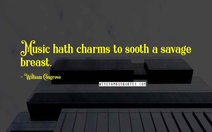 William Congreve Quotes: Music hath charms to sooth a savage breast.