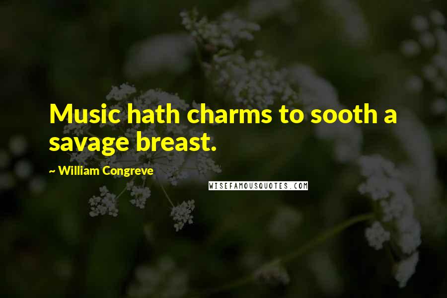 William Congreve Quotes: Music hath charms to sooth a savage breast.