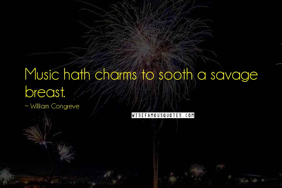 William Congreve Quotes: Music hath charms to sooth a savage breast.