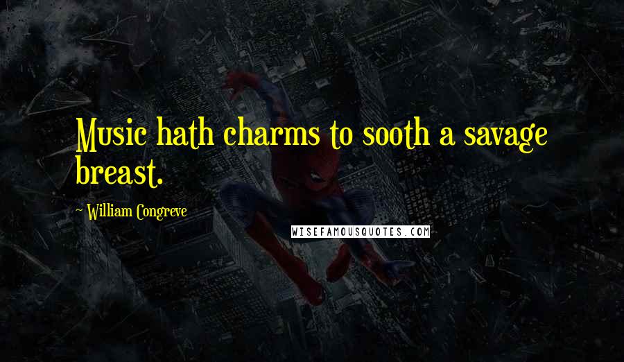 William Congreve Quotes: Music hath charms to sooth a savage breast.