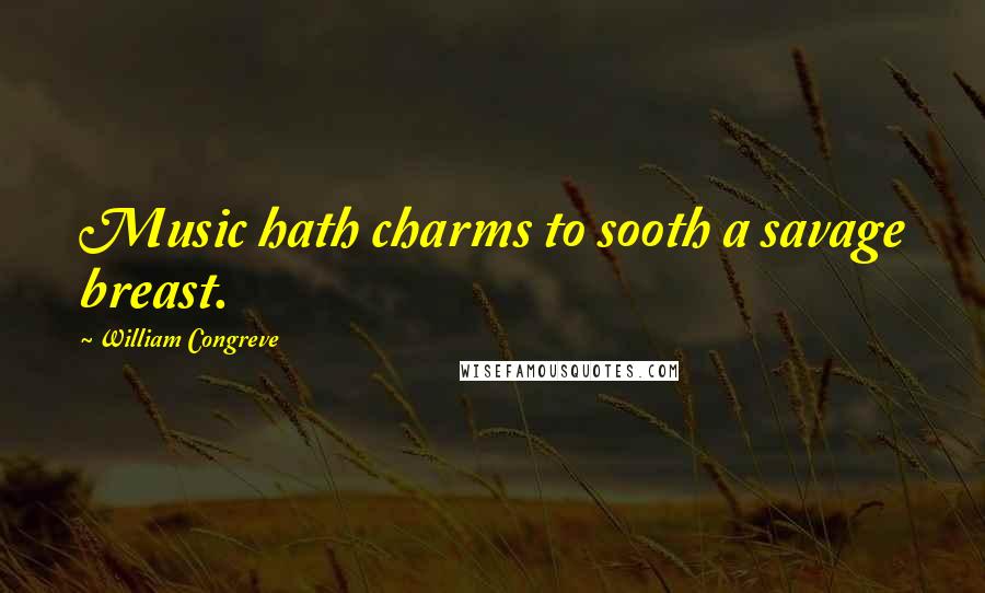 William Congreve Quotes: Music hath charms to sooth a savage breast.