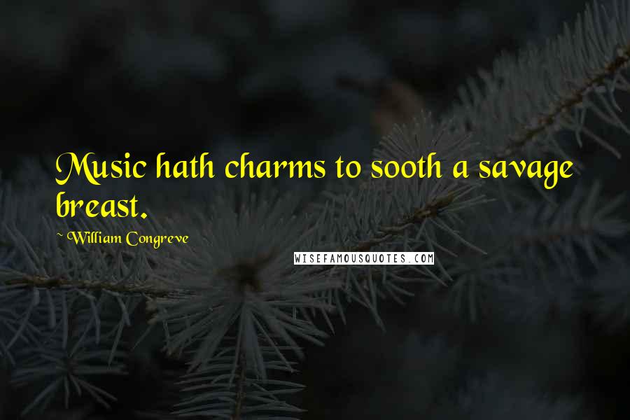 William Congreve Quotes: Music hath charms to sooth a savage breast.