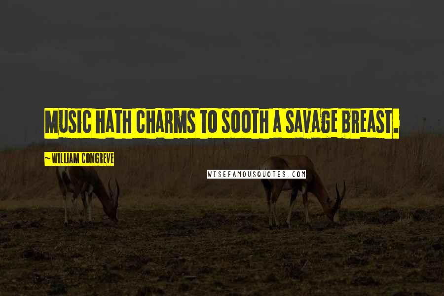 William Congreve Quotes: Music hath charms to sooth a savage breast.