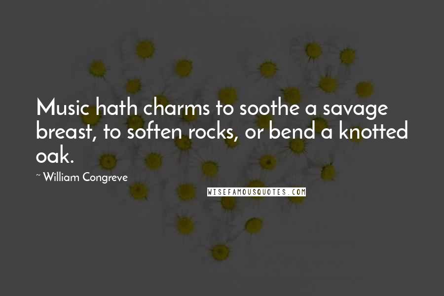 William Congreve Quotes: Music hath charms to soothe a savage breast, to soften rocks, or bend a knotted oak.