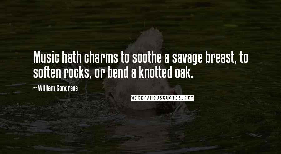 William Congreve Quotes: Music hath charms to soothe a savage breast, to soften rocks, or bend a knotted oak.