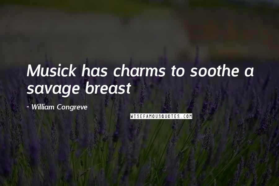 William Congreve Quotes: Musick has charms to soothe a savage breast