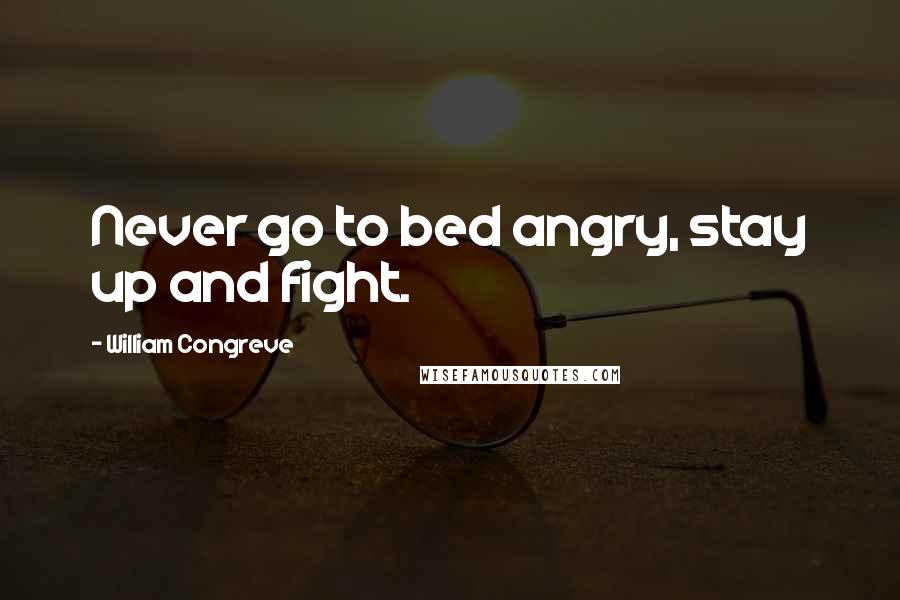 William Congreve Quotes: Never go to bed angry, stay up and fight.
