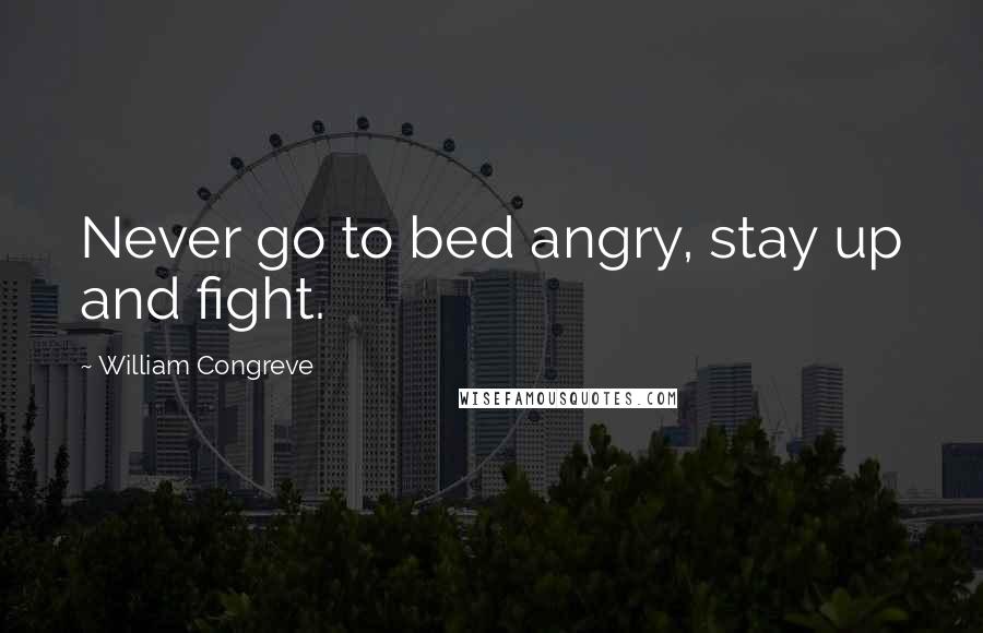 William Congreve Quotes: Never go to bed angry, stay up and fight.