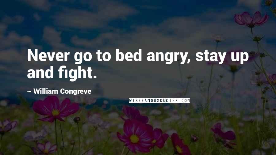 William Congreve Quotes: Never go to bed angry, stay up and fight.