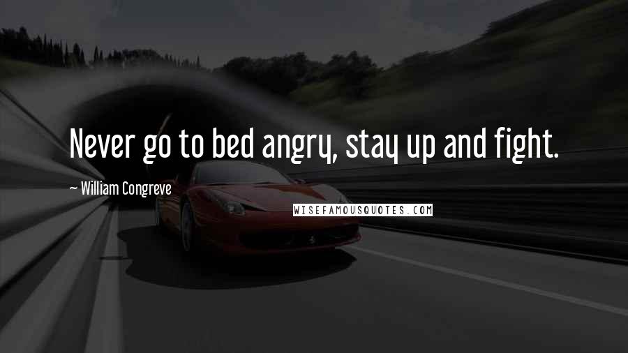 William Congreve Quotes: Never go to bed angry, stay up and fight.