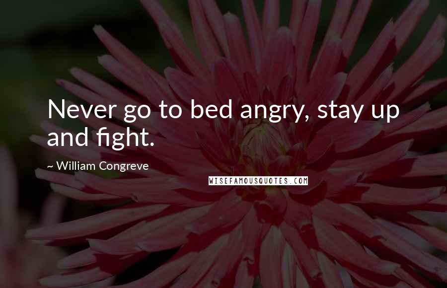 William Congreve Quotes: Never go to bed angry, stay up and fight.