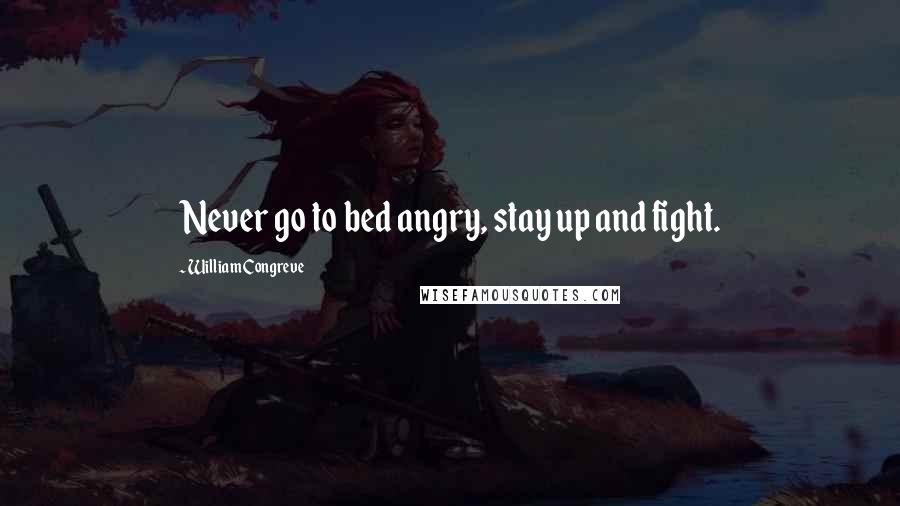 William Congreve Quotes: Never go to bed angry, stay up and fight.