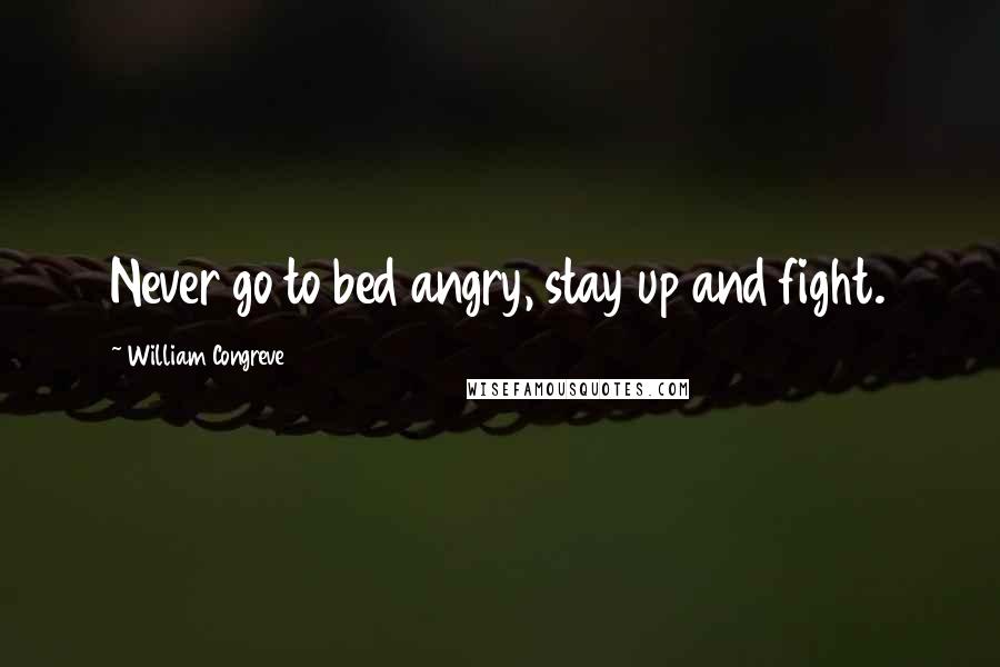 William Congreve Quotes: Never go to bed angry, stay up and fight.