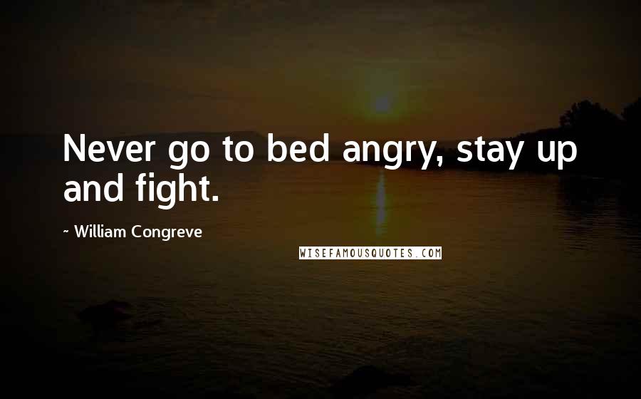 William Congreve Quotes: Never go to bed angry, stay up and fight.