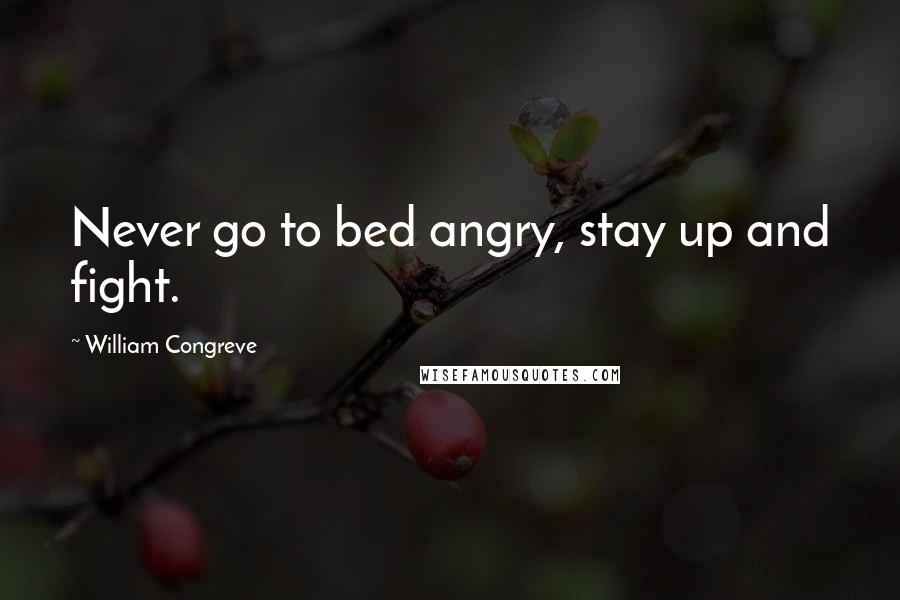 William Congreve Quotes: Never go to bed angry, stay up and fight.