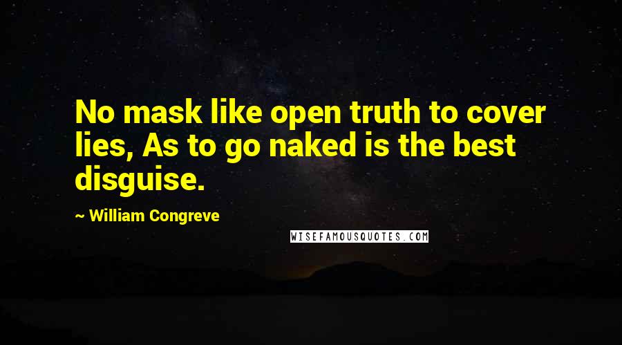 William Congreve Quotes: No mask like open truth to cover lies, As to go naked is the best disguise.