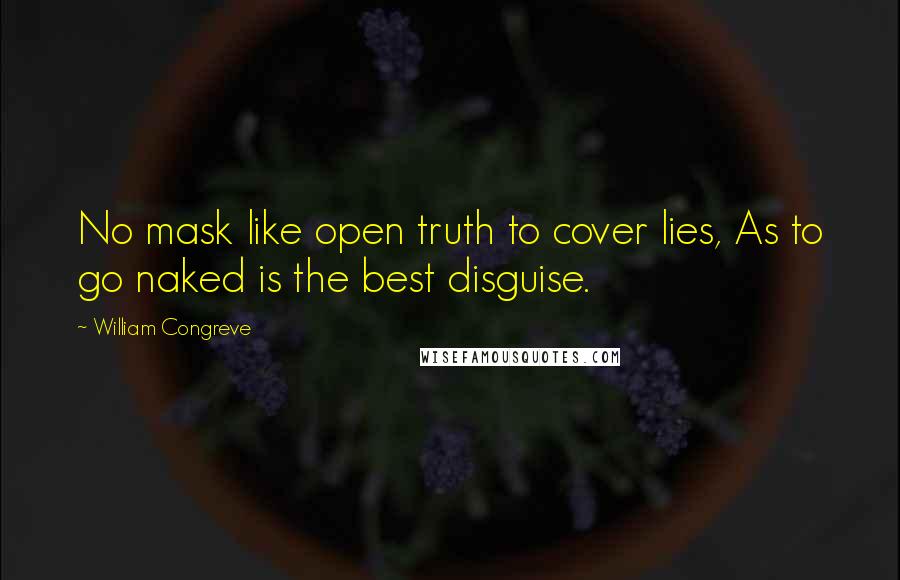 William Congreve Quotes: No mask like open truth to cover lies, As to go naked is the best disguise.