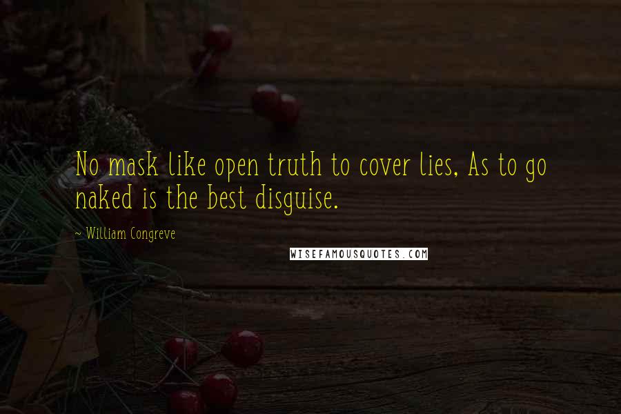 William Congreve Quotes: No mask like open truth to cover lies, As to go naked is the best disguise.