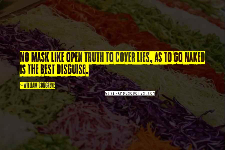William Congreve Quotes: No mask like open truth to cover lies, As to go naked is the best disguise.