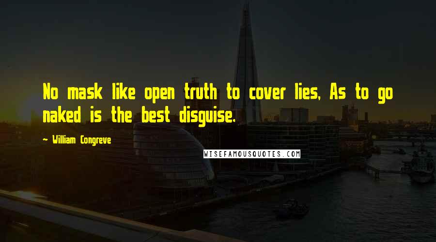 William Congreve Quotes: No mask like open truth to cover lies, As to go naked is the best disguise.