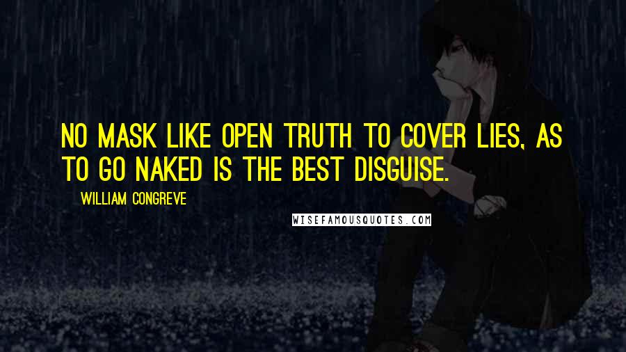 William Congreve Quotes: No mask like open truth to cover lies, As to go naked is the best disguise.