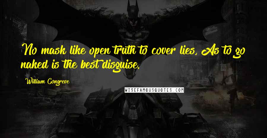 William Congreve Quotes: No mask like open truth to cover lies, As to go naked is the best disguise.