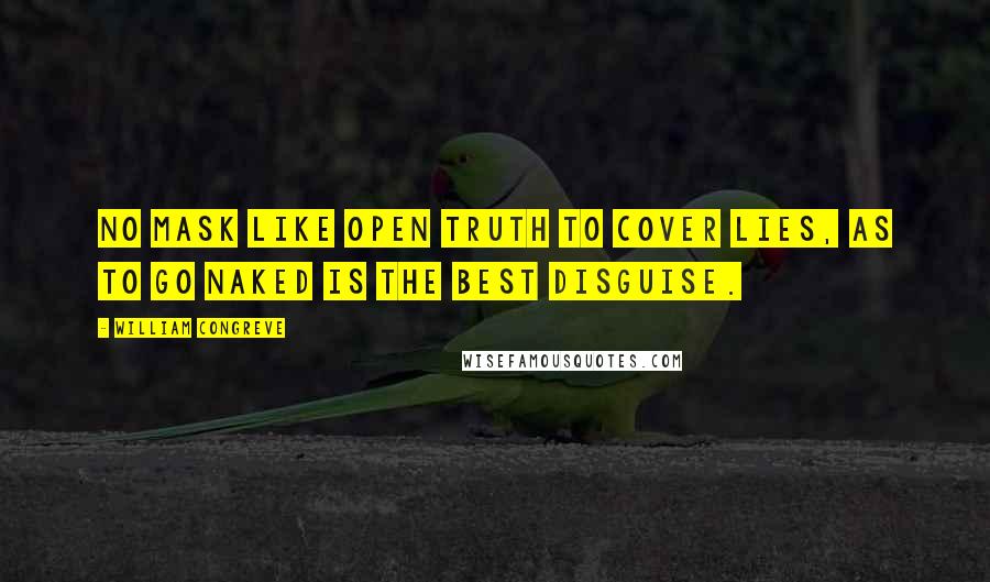 William Congreve Quotes: No mask like open truth to cover lies, As to go naked is the best disguise.