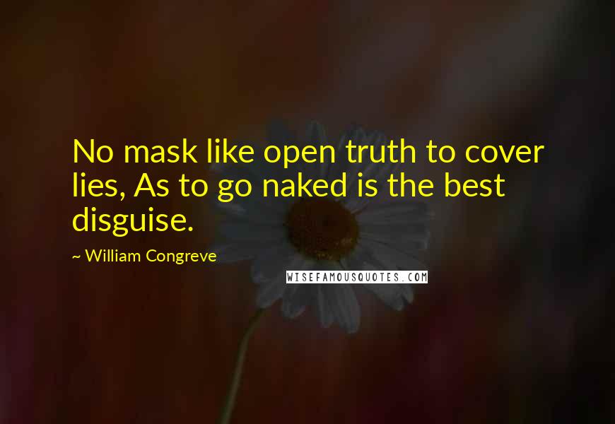 William Congreve Quotes: No mask like open truth to cover lies, As to go naked is the best disguise.