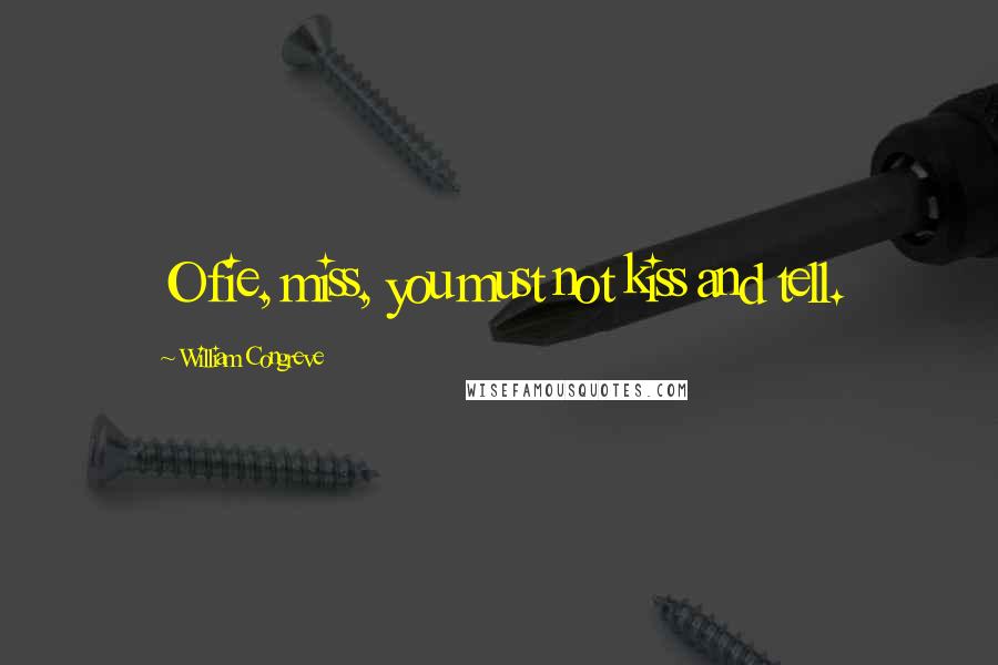 William Congreve Quotes: O fie, miss, you must not kiss and tell.