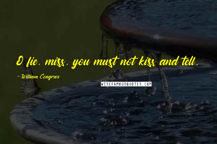 William Congreve Quotes: O fie, miss, you must not kiss and tell.