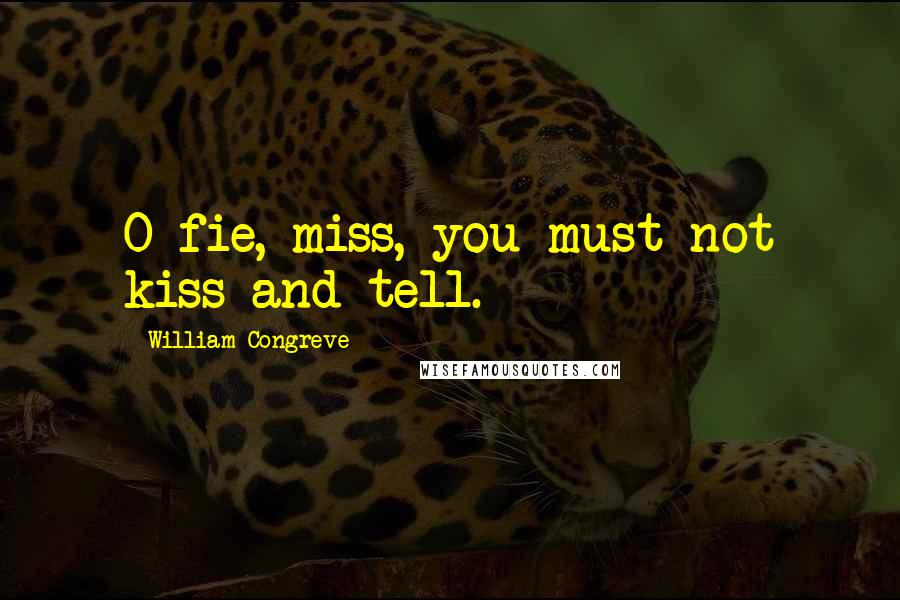 William Congreve Quotes: O fie, miss, you must not kiss and tell.