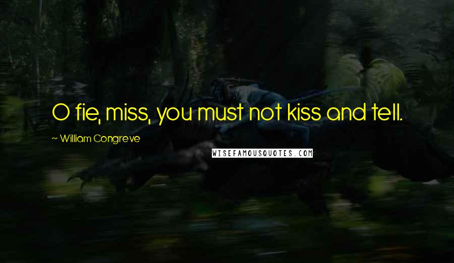 William Congreve Quotes: O fie, miss, you must not kiss and tell.