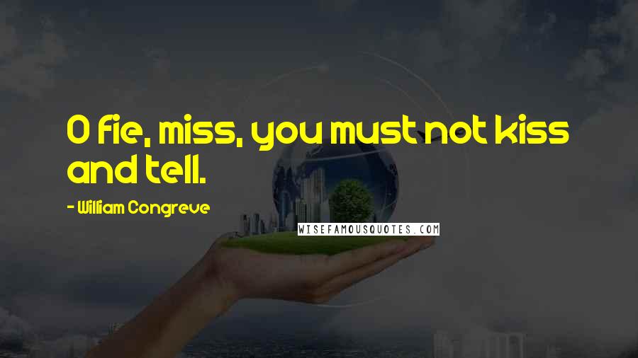 William Congreve Quotes: O fie, miss, you must not kiss and tell.