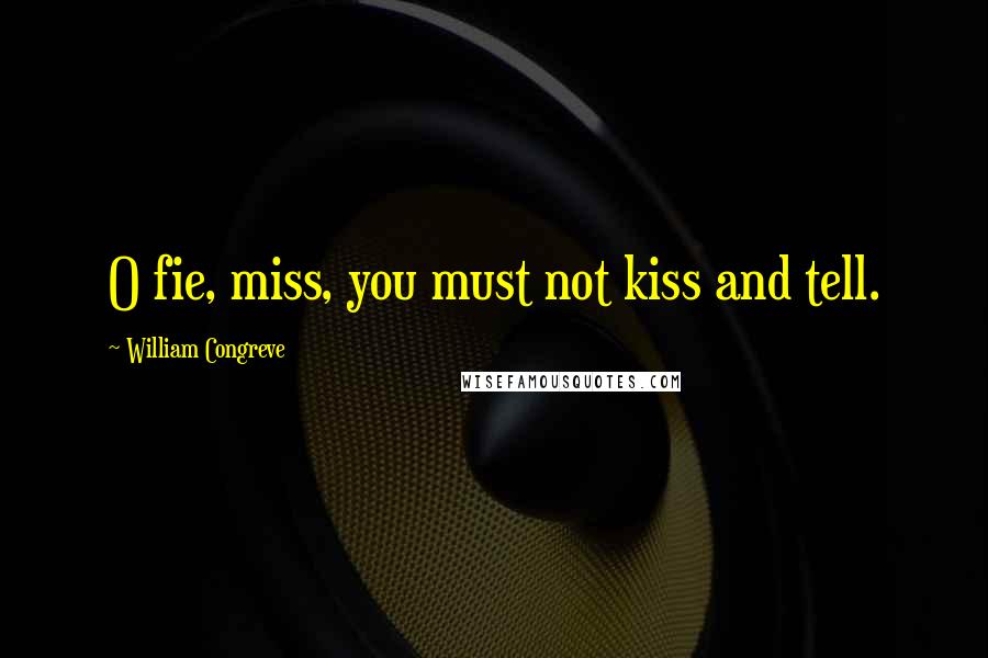 William Congreve Quotes: O fie, miss, you must not kiss and tell.