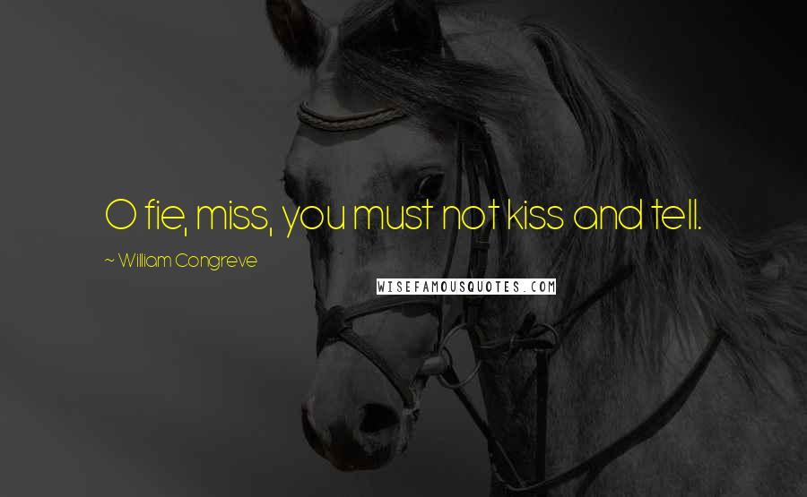 William Congreve Quotes: O fie, miss, you must not kiss and tell.