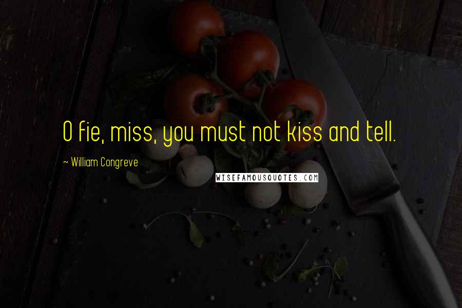 William Congreve Quotes: O fie, miss, you must not kiss and tell.