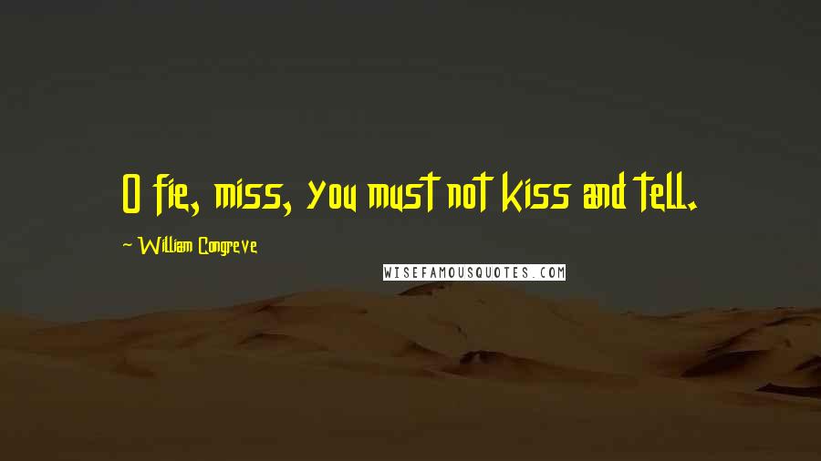 William Congreve Quotes: O fie, miss, you must not kiss and tell.