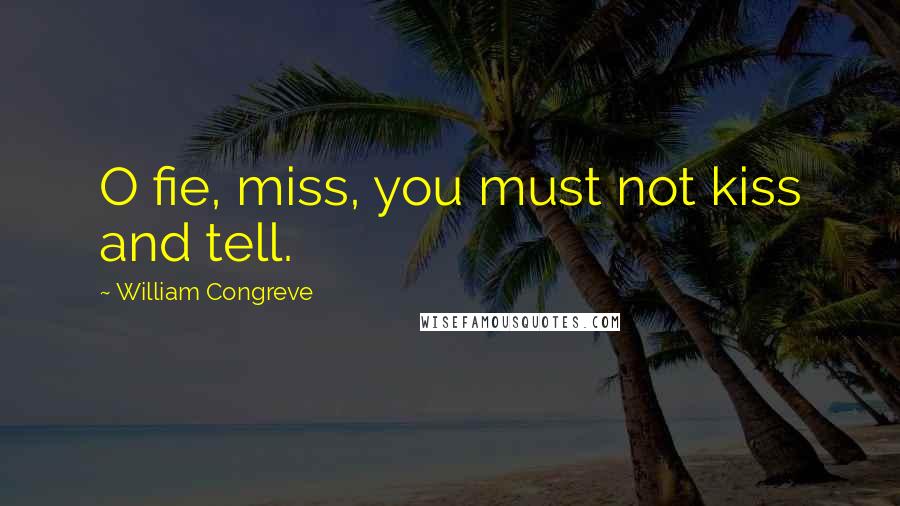 William Congreve Quotes: O fie, miss, you must not kiss and tell.