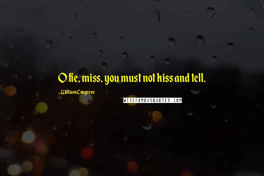 William Congreve Quotes: O fie, miss, you must not kiss and tell.