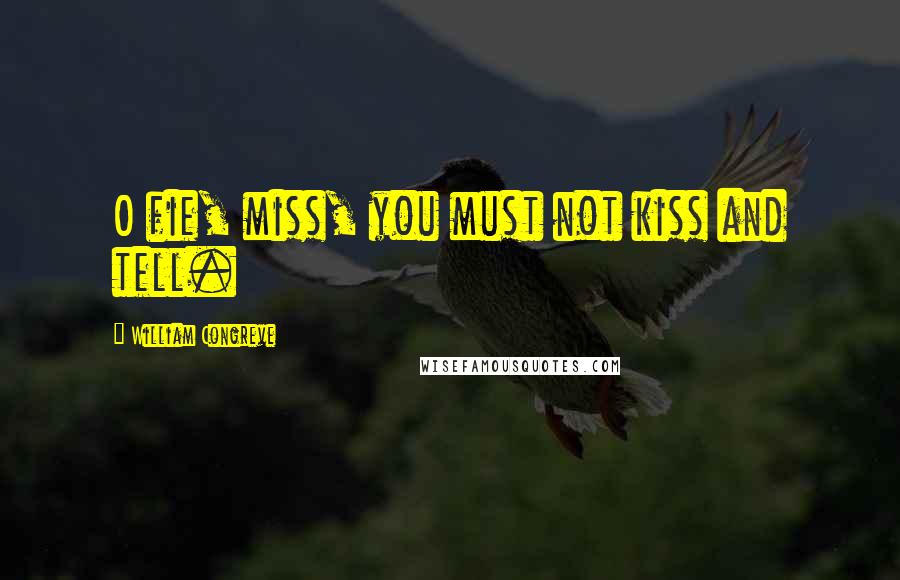 William Congreve Quotes: O fie, miss, you must not kiss and tell.